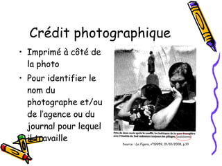 Crédit photographique Imprimé à côté de la photo Pour identifier le nom du photographe et/ou de l’agence ou du journal pour lequel il travaille Source :  Le Figaro , n°19959, 01/10/2008, p.10 