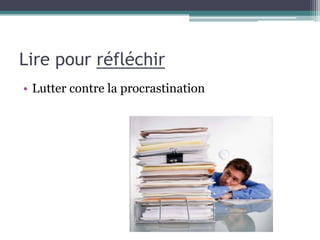 Lire pour réfléchir
• Lutter contre la procrastination
 