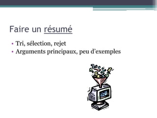 Faire un résumé
• Tri, sélection, rejet
• Arguments principaux, peu d’exemples
 