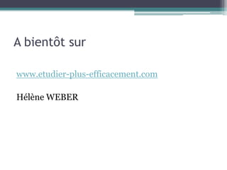 A bientôt sur

www.etudier-plus-efficacement.com

Hélène WEBER
 