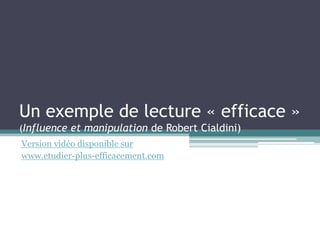 Un exemple de lecture « efficace »
(Influence et manipulation de Robert Cialdini)
Version vidéo disponible sur
www.etudier-plus-efficacement.com
 