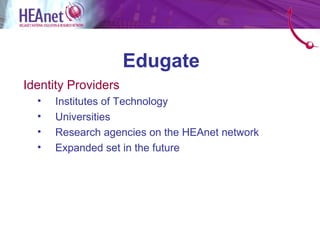 Edugate
Identity Providers
  •   Institutes of Technology
  •   Universities
  •   Research agencies on the HEAnet network
  •   Expanded set in the future
 