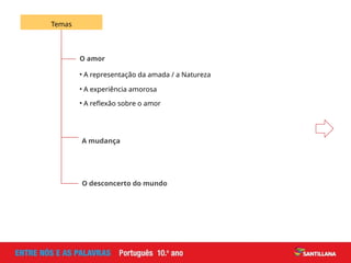 O amor
Temas
O desconcerto do mundo
• A representação da amada / a Natureza
• A experiência amorosa
• A reflexão sobre o amor
A mudança
 