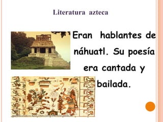 Literatura azteca


      Eran hablantes de
      náhuatl. Su poesía
         era cantada y
             bailada.
 