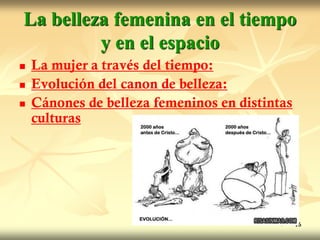 La belleza femenina en el tiempo
y en el espacio
 La mujer a través del tiempo:
 Evolución del canon de belleza:
 Cánones de belleza femeninos en distintas
culturas
16
 