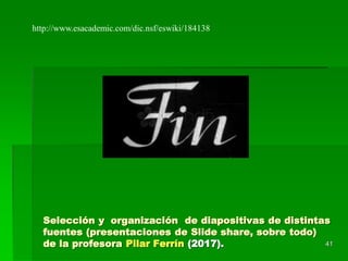 Selección y organización de diapositivas de distintas
fuentes (presentaciones de Slide share, sobre todo)
de la profesora Pilar Ferrín (2017). 41
http://www.esacademic.com/dic.nsf/eswiki/184138
 