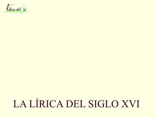 LA LÍRICA DEL SIGLO XVI 