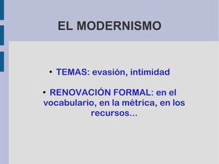EL MODERNISMO
●
TEMAS: evasión, intimidad
●
RENOVACIÓN FORMAL: en el
vocabulario, en la métrica, en los
recursos...
 