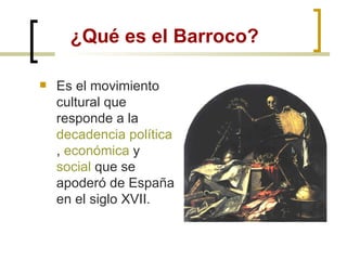 ¿Qué es el Barroco? <ul><li>Es el movimiento cultural que responde a la  decadencia política ,  económica  y  social  que ...