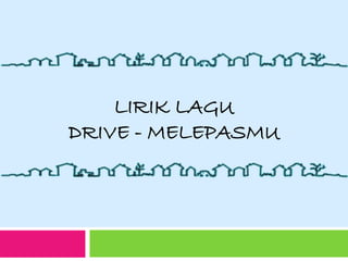 LIRIK LAGU 
DRIVE - MELEPASMU 
 