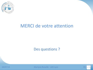 MERCI de votre attention

Des questions ?

04/07/13

Marilyne Rosselle - LASI Lyon

31

 