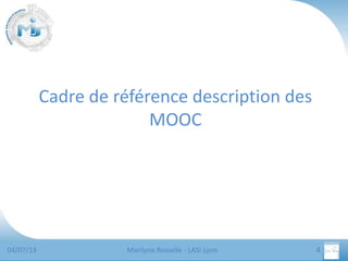 Cadre de référence description des
MOOC

04/07/13

Marilyne Rosselle - LASI Lyon

4

 