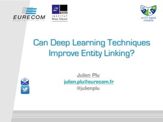 Julien Plu
julien.plu@eurecom.fr
@julienplu
Can Deep Learning Techniques
Improve Entity Linking?
 