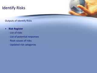Identify Risks Outputs of Identify Risks Risk Register - List of risks - List of potential responses - Root causes of risks - Updated risk categories 