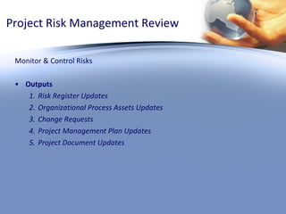 Project Risk Management Review Monitor & Control Risks Outputs Risk Register Updates Organizational Process Assets Updates Change Requests Project Management Plan Updates Project Document Updates 