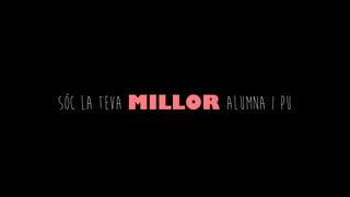 SÓC LA TEVA MILLOR ALUMNA I PU
 