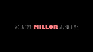 SÓC LA TEVA MILLOR ALUMNA I PUN
 