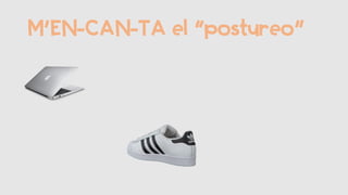 M’EN-CAN-TA el “postureo”
 