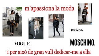 m’apassiona la moda
i per això de gran vull dedicar-me a ella
 