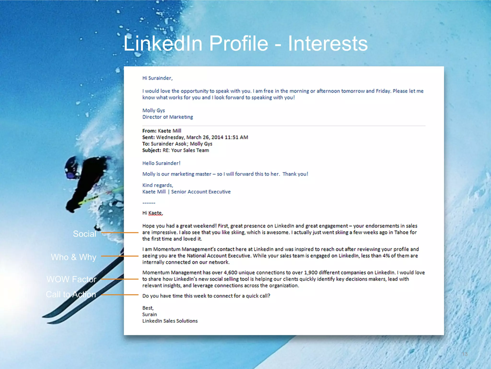 13
LinkedIn profile - Interests
Social
Who & Why
WOW Factor
Call to Action
Mary Tulan
Hi John,
Magnetic Management’s
Magnetic Management
John Smith
Mary is our marketing master
John Smith
Mary Tulan
 