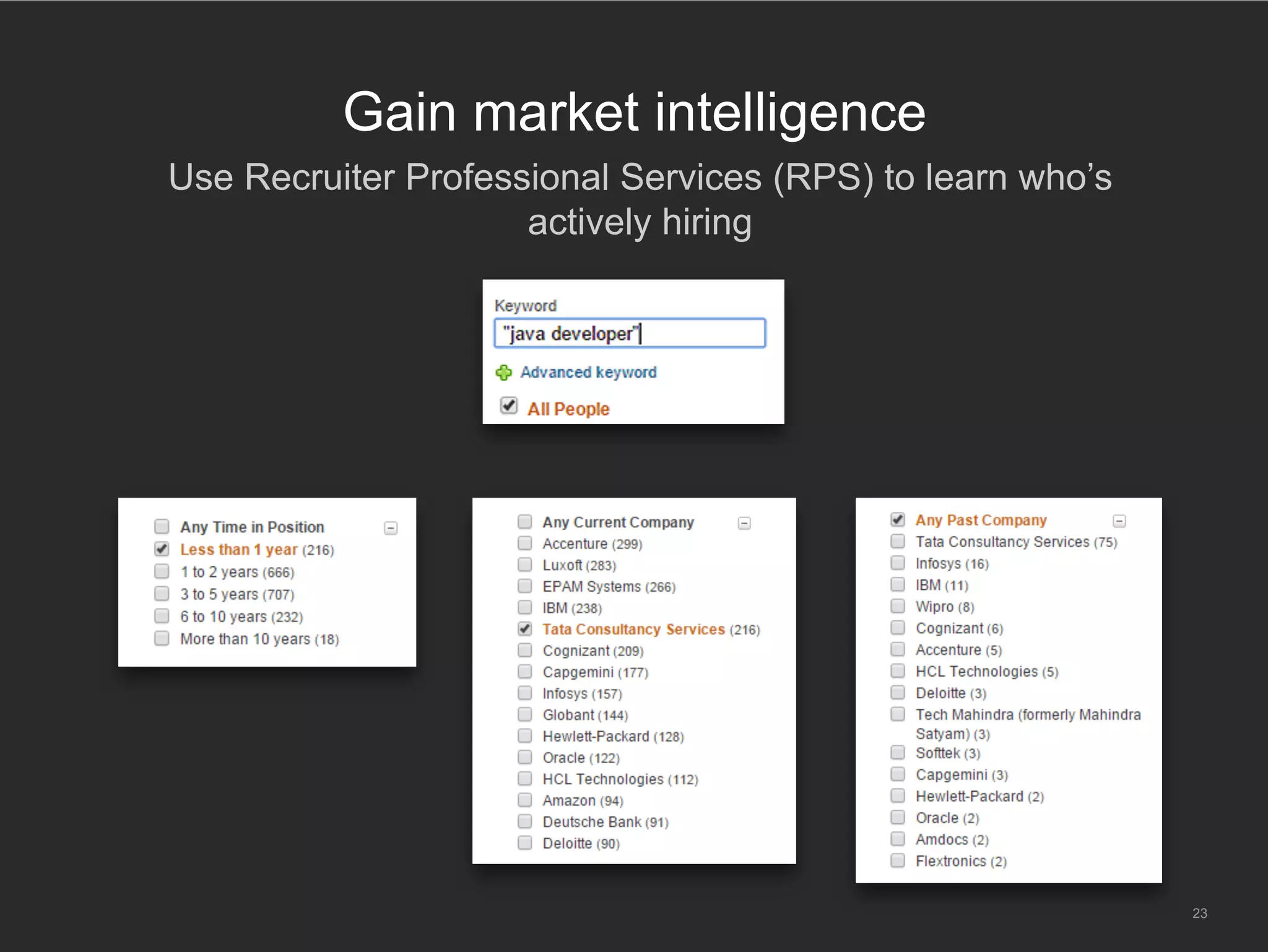 23
Key takeaways
​ Your LinkedIn business development strategy
Build a profile that markets to clients and candidates
Engage your network to stay top of mind
•  Personal status updates
Recruit new clients by leveraging commonalities
•  Alumni functionality
•  LinkedIn Groups
•  Company & Career Pages
Gain market intelligence & generate new leads
•  Follow client Company Pages
•  Use refinement filters + search alerts in RPS
 