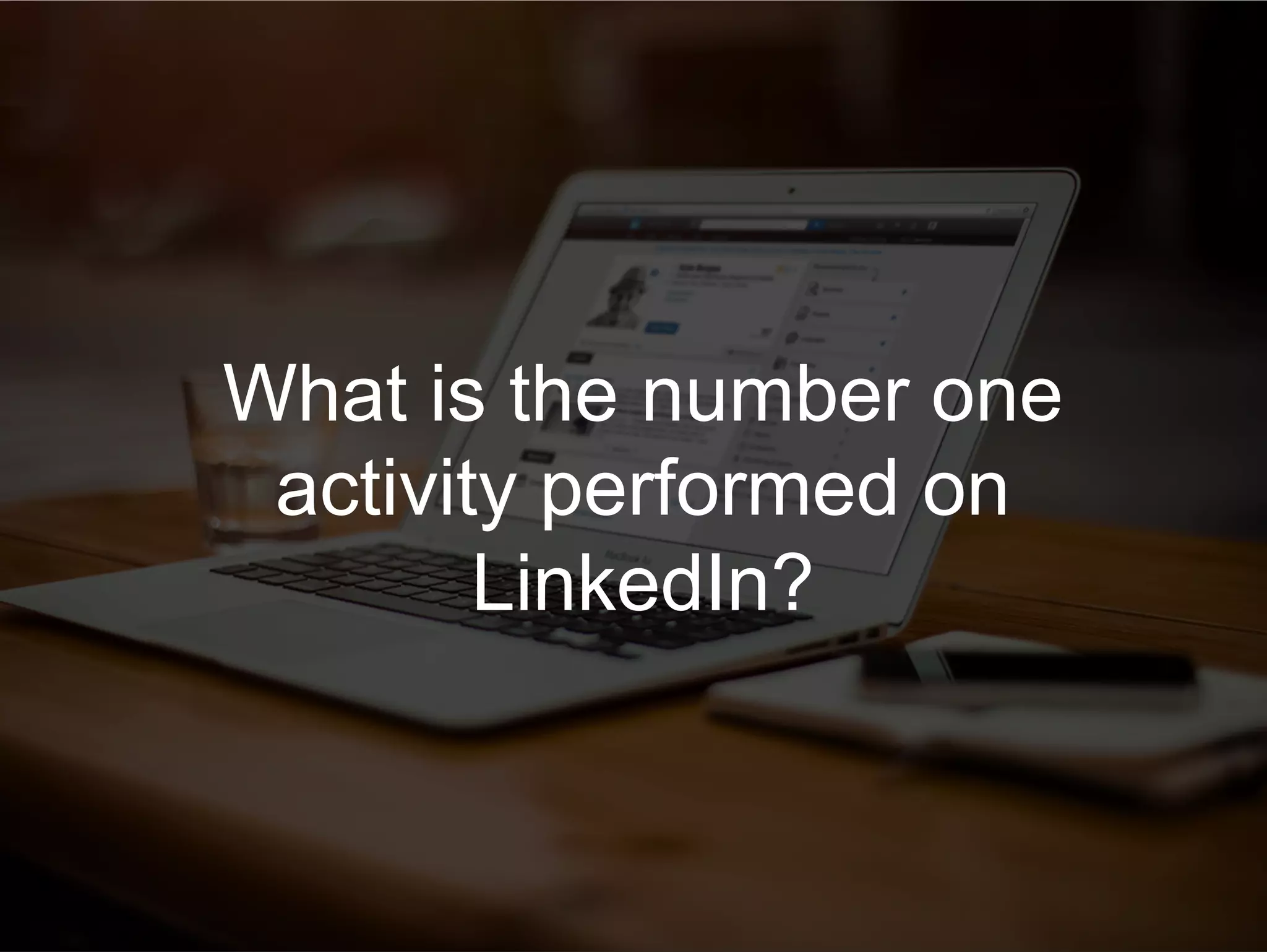 4
What is the number one
activity performed on
LinkedIn?
 