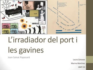 L’irradiador del port i
les gavines
Joan Salvat Papasseit
                          Laura Cánovas
                        Marina Martínez
                               1BAT CH
 