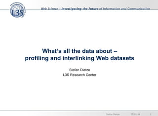 What‘s all the data about –
profiling and interlinking Web datasets
Stefan Dietze
L3S Research Center
27/03/14 1Stefan Dietze
 