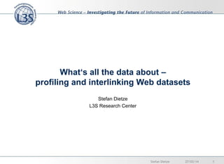 What‘s all the data about –
profiling and interlinking Web datasets
Stefan Dietze
L3S Research Center
27/03/14 1Stefan Die...