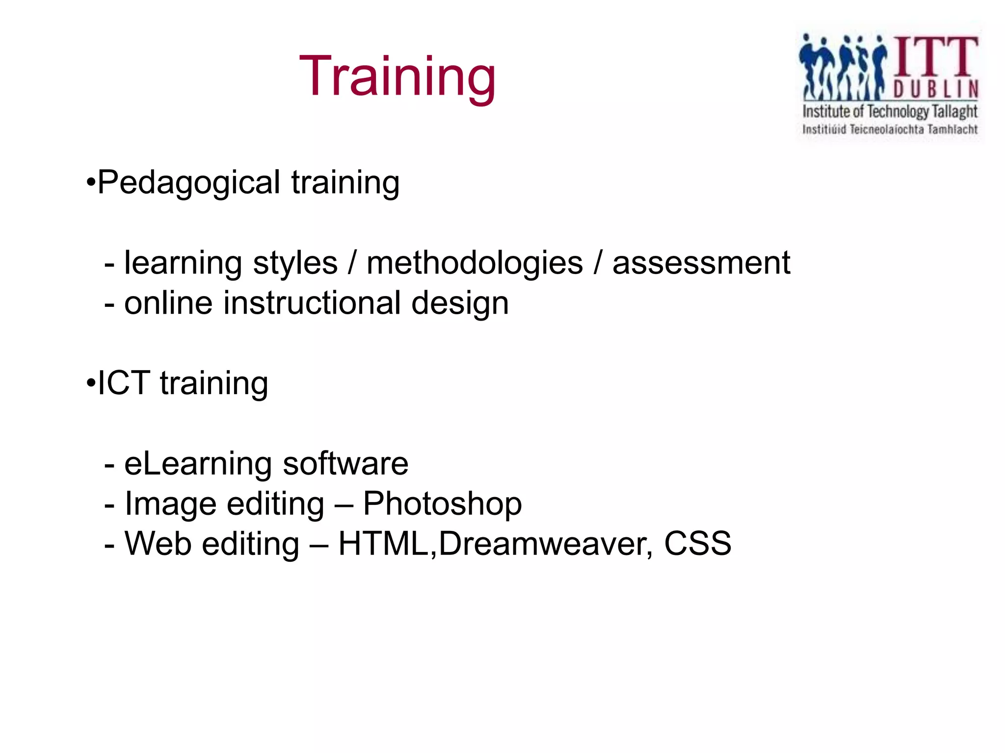 •Pedagogical training
- learning styles / methodologies / assessment
- online instructional design
•ICT training
- eLearning software
- Image editing – Photoshop
- Web editing – HTML,Dreamweaver, CSS
Training
 