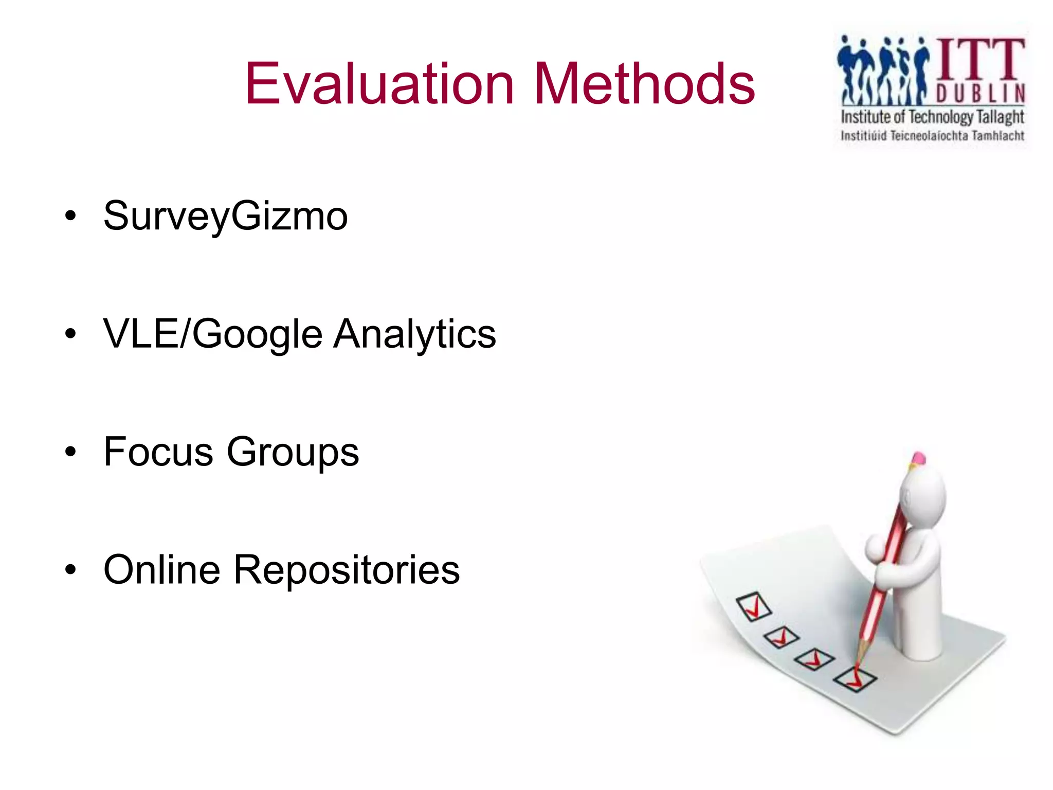Evaluation Methods
• SurveyGizmo
• VLE/Google Analytics
• Focus Groups
• Online Repositories
 