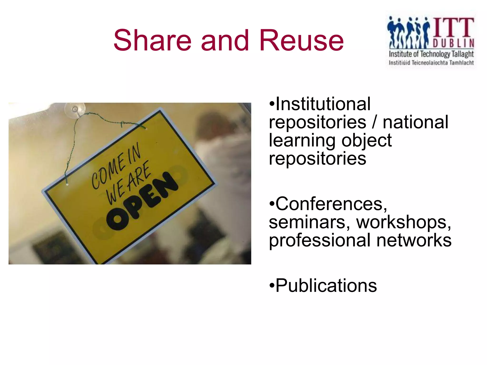 •Institutional
repositories / national
learning object
repositories
•Conferences,
seminars, workshops,
professional networks
•Publications
Share and Reuse
 