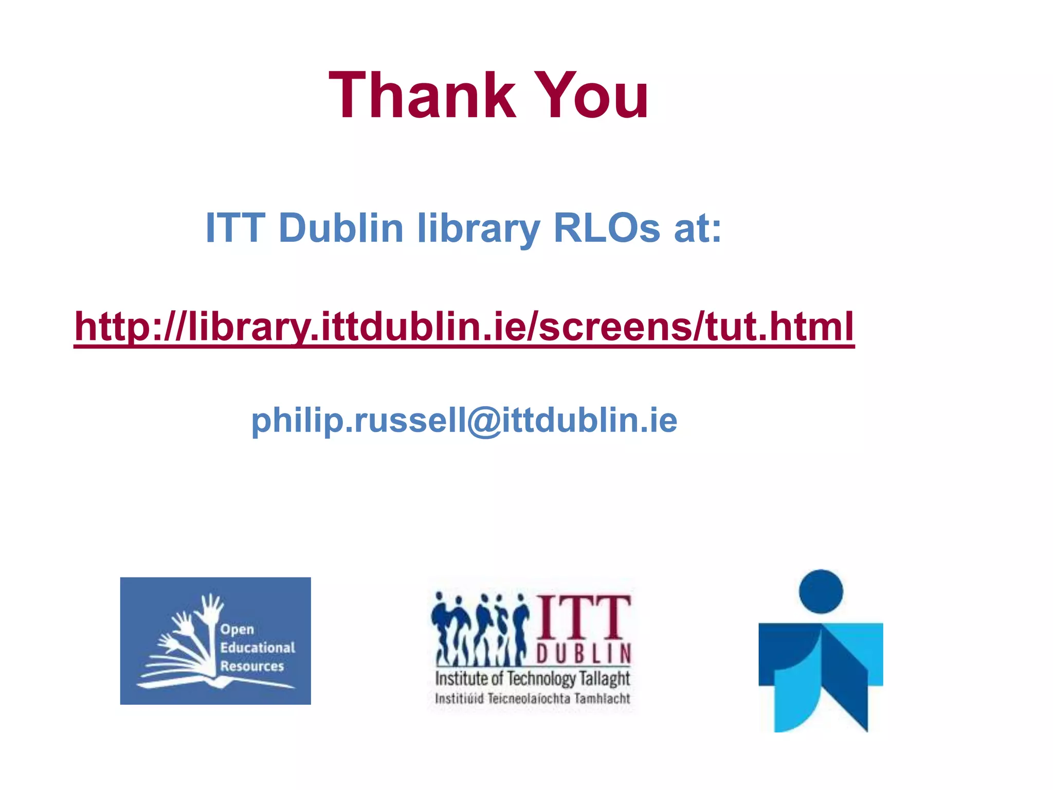 Thank You
ITT Dublin library RLOs at:
http://library.ittdublin.ie/screens/tut.html
philip.russell@ittdublin.ie
 