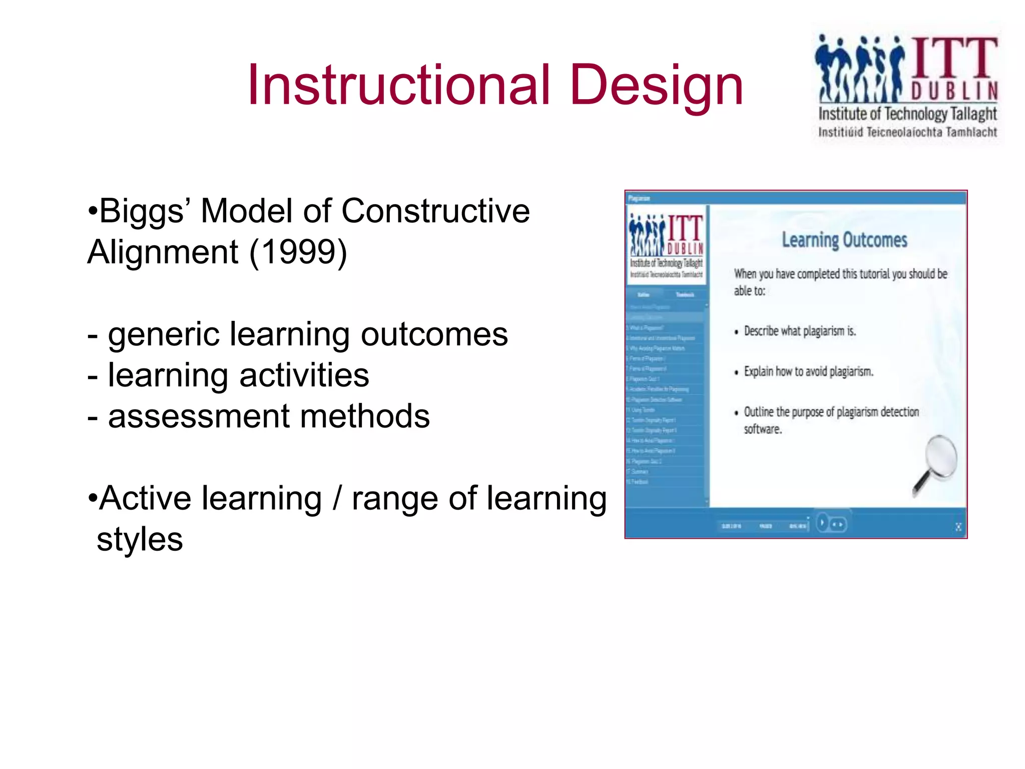 •Biggs’ Model of Constructive
Alignment (1999)
- generic learning outcomes
- learning activities
- assessment methods
•Active learning / range of learning
styles
Instructional Design
 