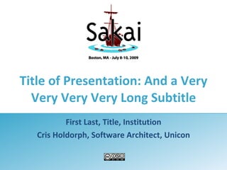 Title of Presentation: And a Very Very Very Very Long Subtitle First Last, Title, Institution Cris Holdorph, Software Architect, Unicon 