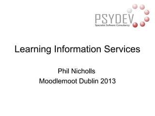 Learning Information Services

          Phil Nicholls
     Moodlemoot Dublin 2013
 