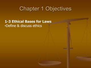 Chapter 1 Objectives

1-3 Ethical Bases for Laws
•Define & discuss ethics
 