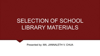 SELECTION OF SCHOOL
LIBRARY MATERIALS
Presented by: MA. JANNALETH V. CHUA
 