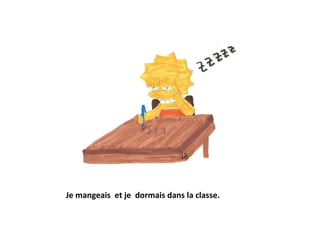 Je mangeais  et je  dormais dans la classe. 