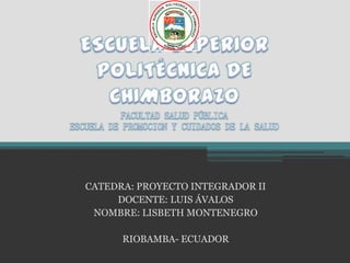 CATEDRA: PROYECTO INTEGRADOR II
DOCENTE: LUIS ÁVALOS
NOMBRE: LISBETH MONTENEGRO
RIOBAMBA- ECUADOR
 