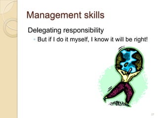 Management skills
Delegating responsibility
 ◦ But if I do it myself, I know it will be right!




                                                     27
 