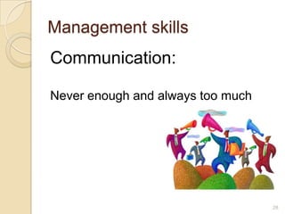 Management skills
Communication:

Never enough and always too much




                                   28
 