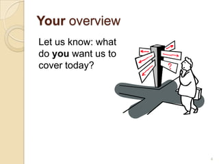 Your overview
Let us know: what
do you want us to
cover today?




                    4
 
