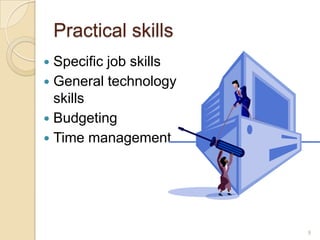 Practical skills
 Specific job skills
 General technology
  skills
 Budgeting
 Time management




                        9
 