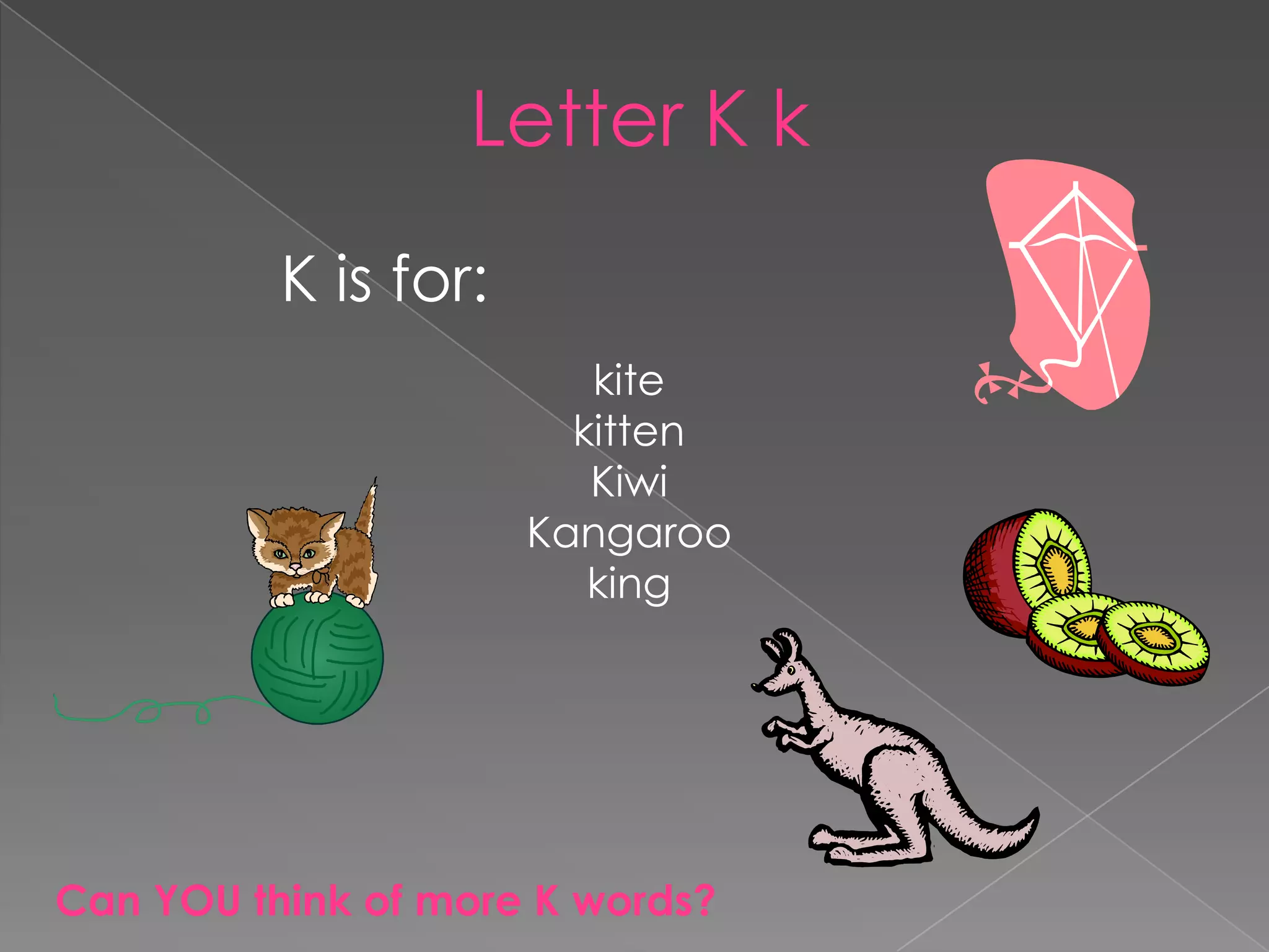 Letter K k     K is for:kitekittenKiwiKangarookingCan YOU think of more K words?