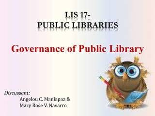 Governance of Public Library
Discussant:
Angelou C. Manlapaz &
Mary Rose V. Navarro
 