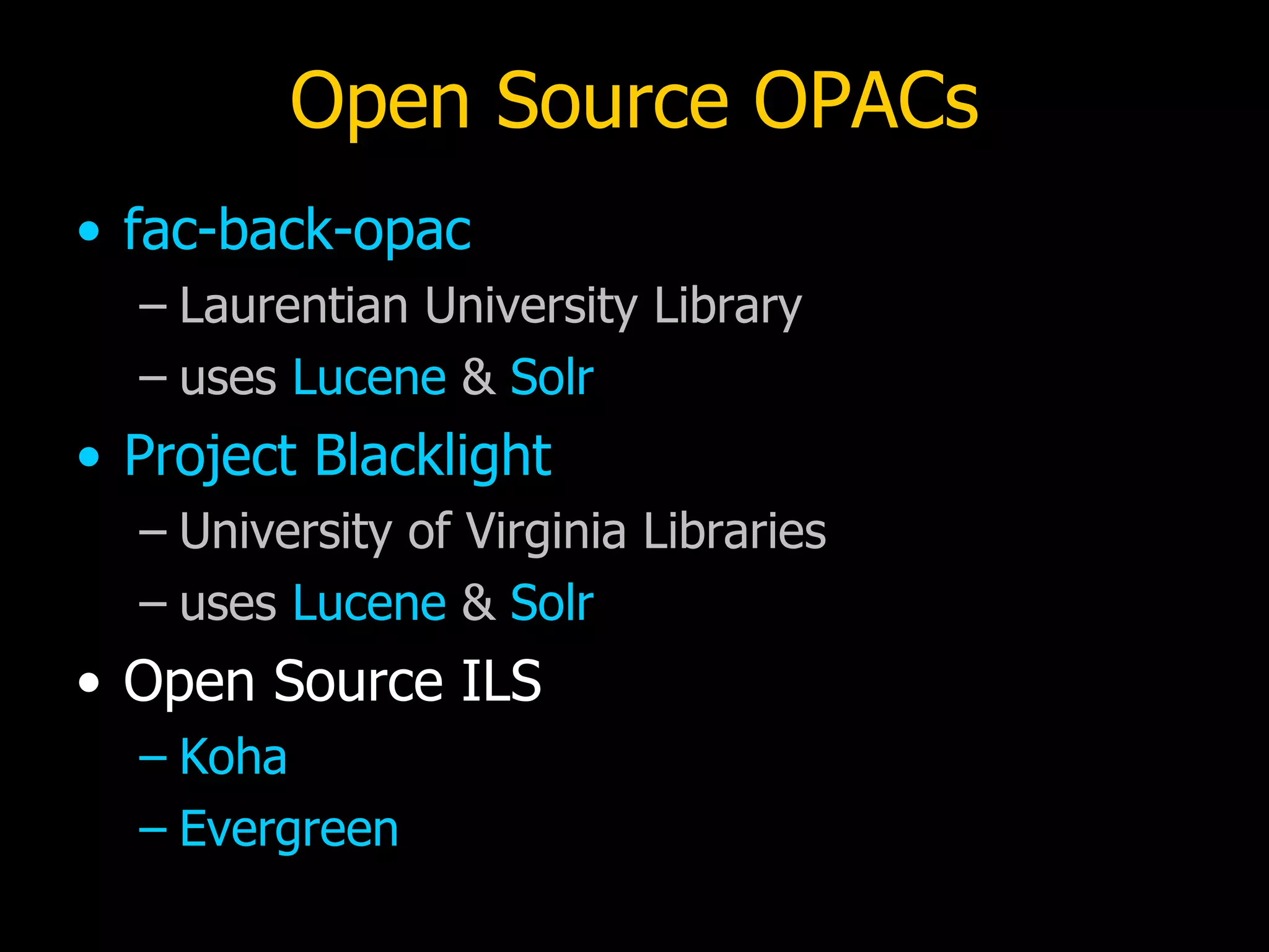 Open Source OPACs fac-back-opac Laurentian University Library uses  Lucene  &  Solr Project Blacklight University of Virginia Libraries uses  Lucene  &  Solr Open Source ILS Koha Evergreen 