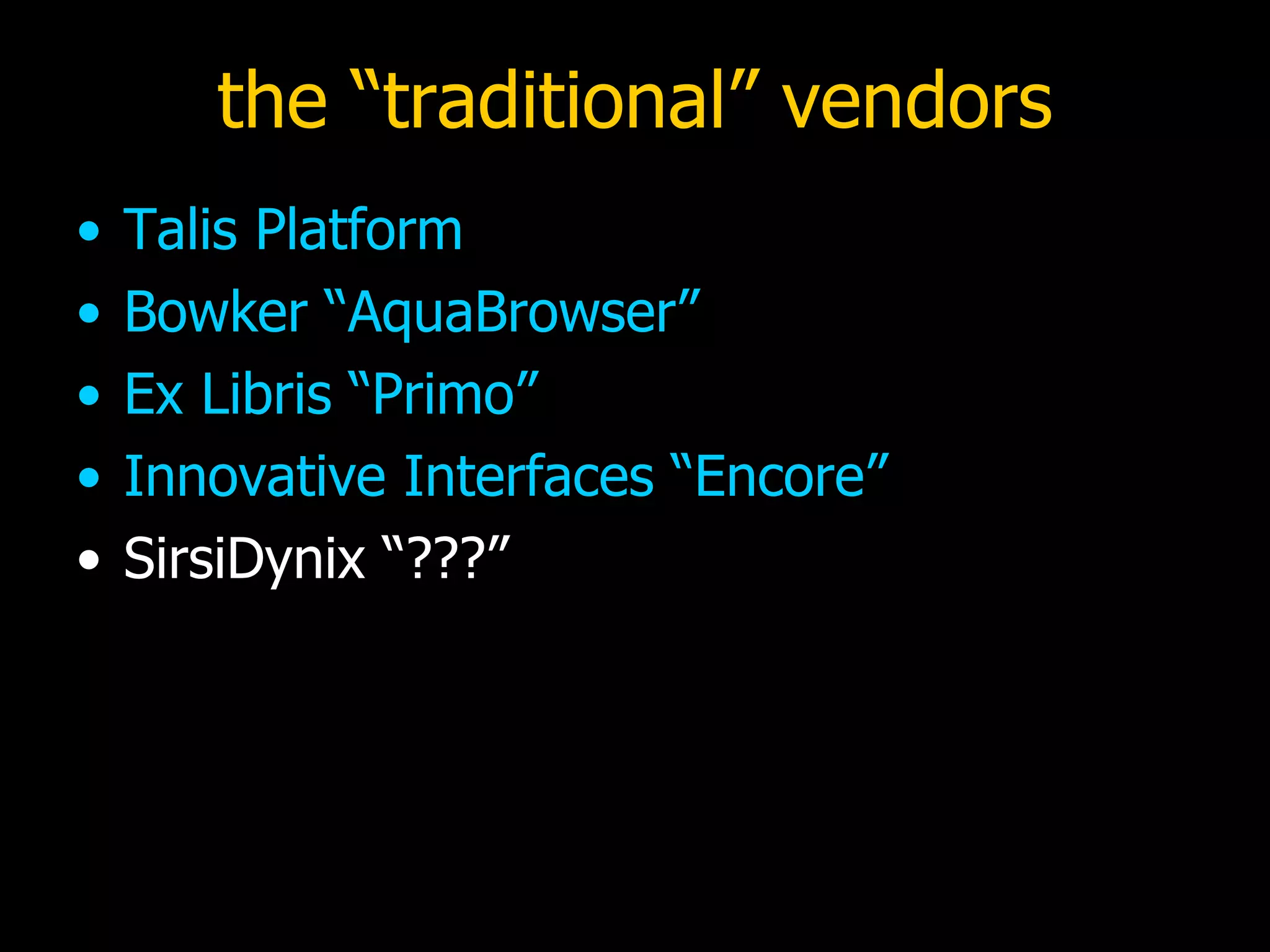 the “traditional” vendors Talis Platform Bowker “AquaBrowser” Ex Libris “Primo” Innovative Interfaces “Encore” SirsiDynix “???” 