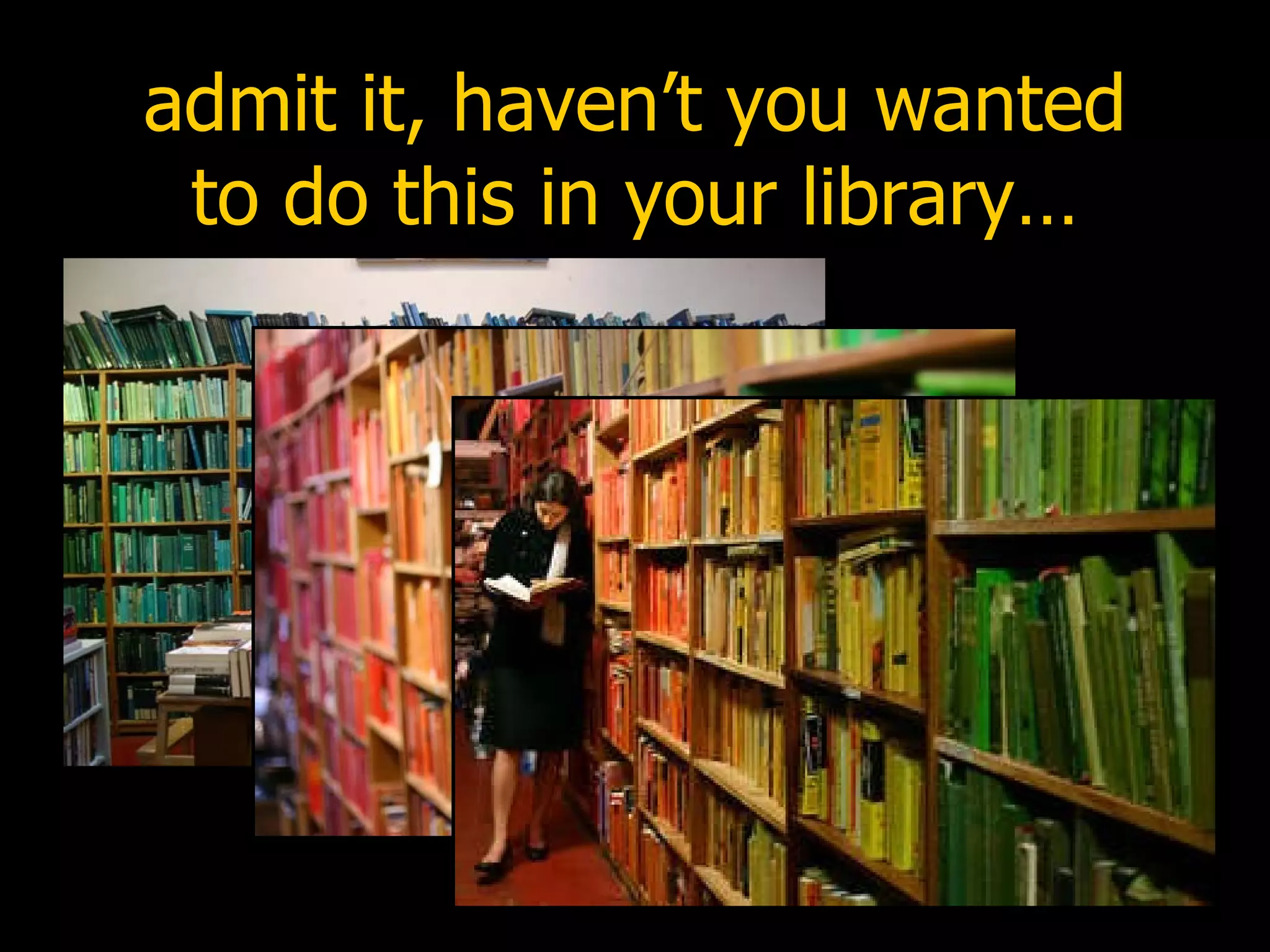 admit it, haven’t you wanted to do this in your library… 