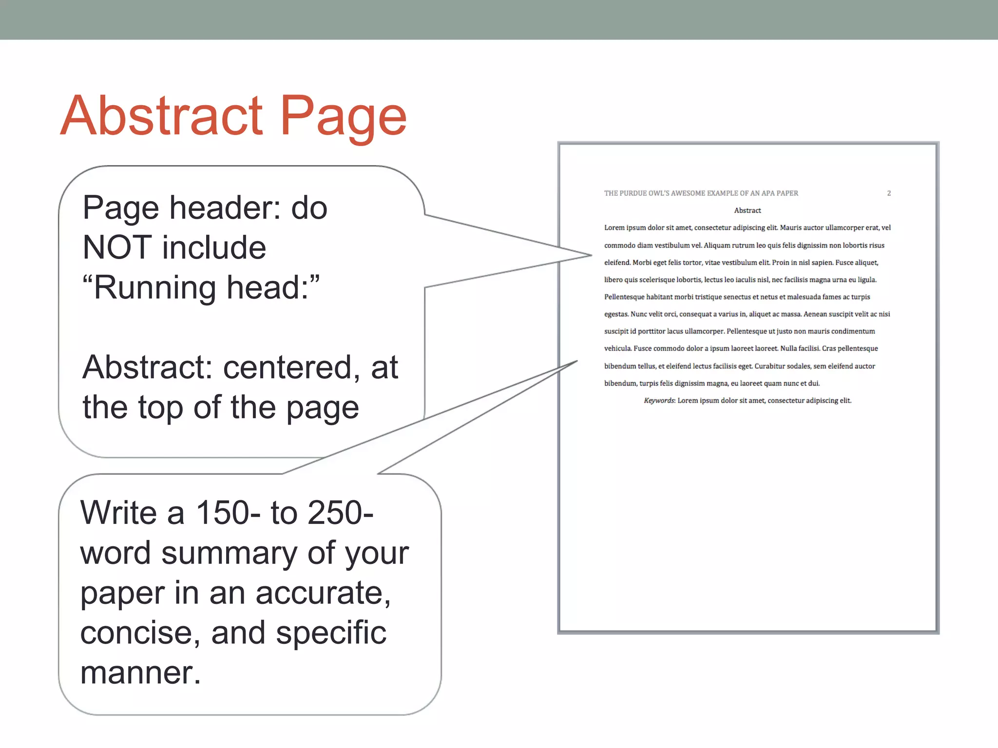 Abstract Page
Page header: do
NOT include
“Running head:”

Abstract: centered, at
the top of the page


Write a 150- to 250-
word summary of your
paper in an accurate,
concise, and specific
manner.
 